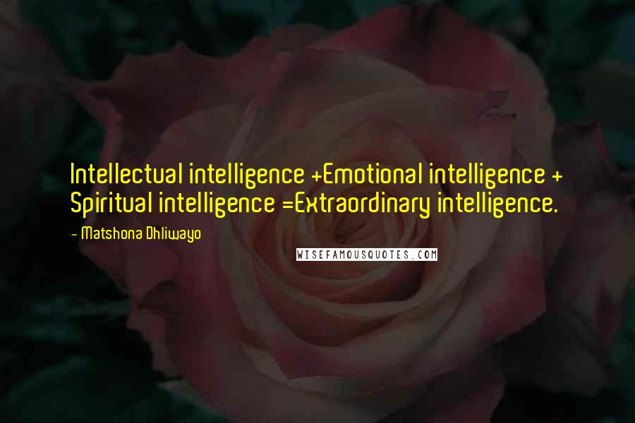 Matshona Dhliwayo Quotes: Intellectual intelligence +Emotional intelligence + Spiritual intelligence =Extraordinary intelligence.