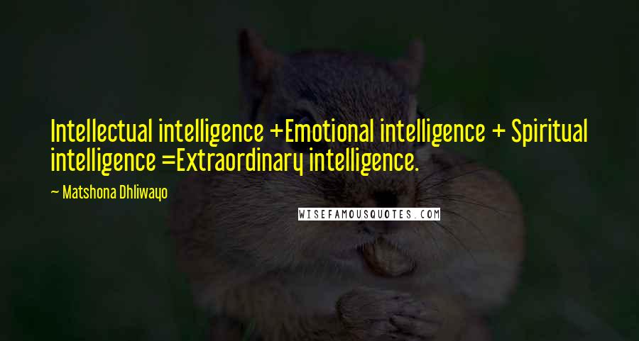 Matshona Dhliwayo Quotes: Intellectual intelligence +Emotional intelligence + Spiritual intelligence =Extraordinary intelligence.