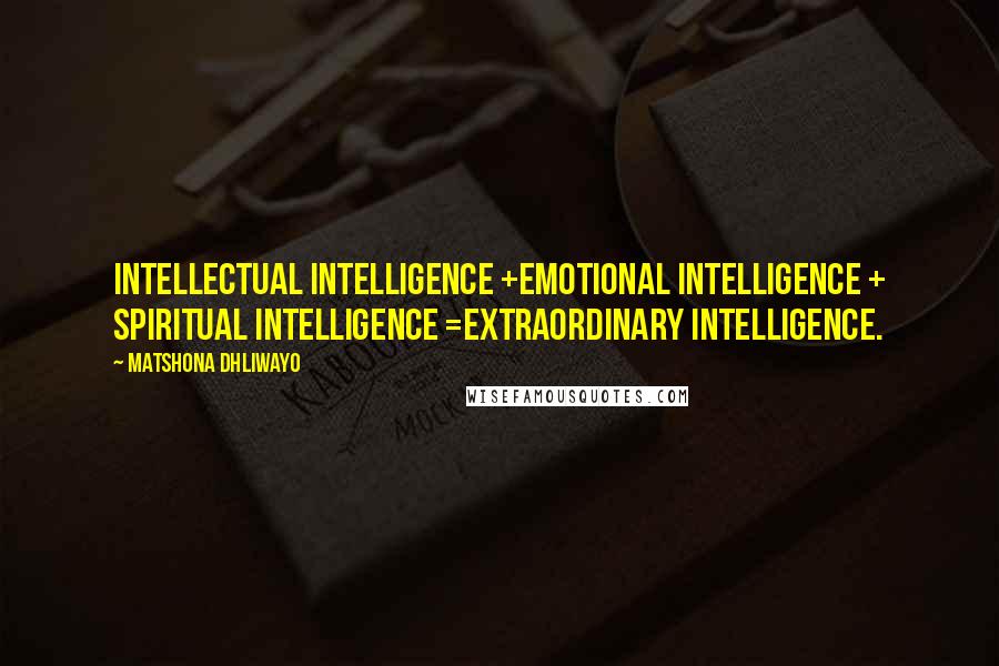 Matshona Dhliwayo Quotes: Intellectual intelligence +Emotional intelligence + Spiritual intelligence =Extraordinary intelligence.