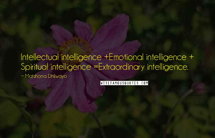 Matshona Dhliwayo Quotes: Intellectual intelligence +Emotional intelligence + Spiritual intelligence =Extraordinary intelligence.