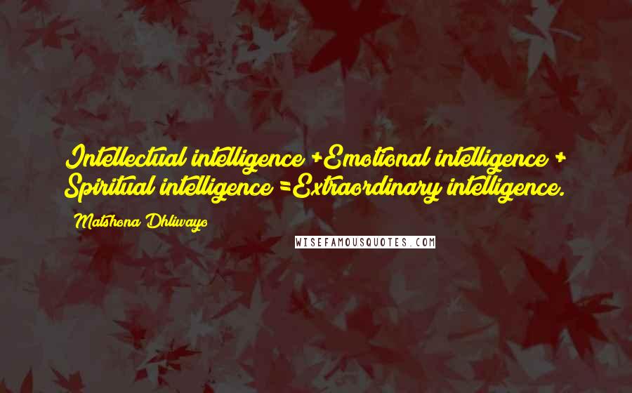 Matshona Dhliwayo Quotes: Intellectual intelligence +Emotional intelligence + Spiritual intelligence =Extraordinary intelligence.