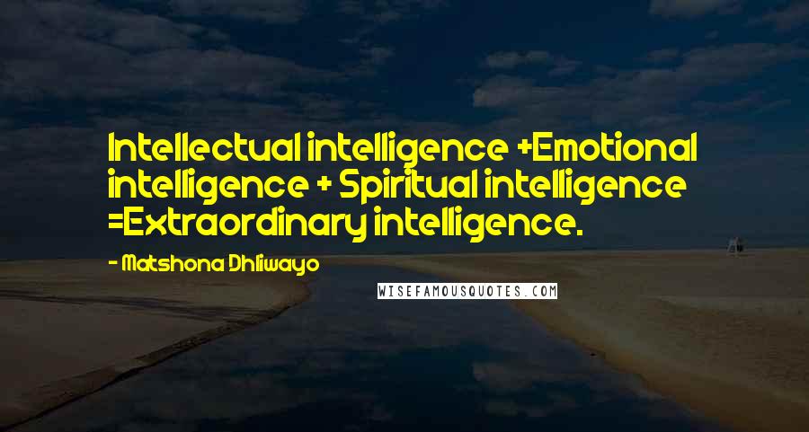 Matshona Dhliwayo Quotes: Intellectual intelligence +Emotional intelligence + Spiritual intelligence =Extraordinary intelligence.