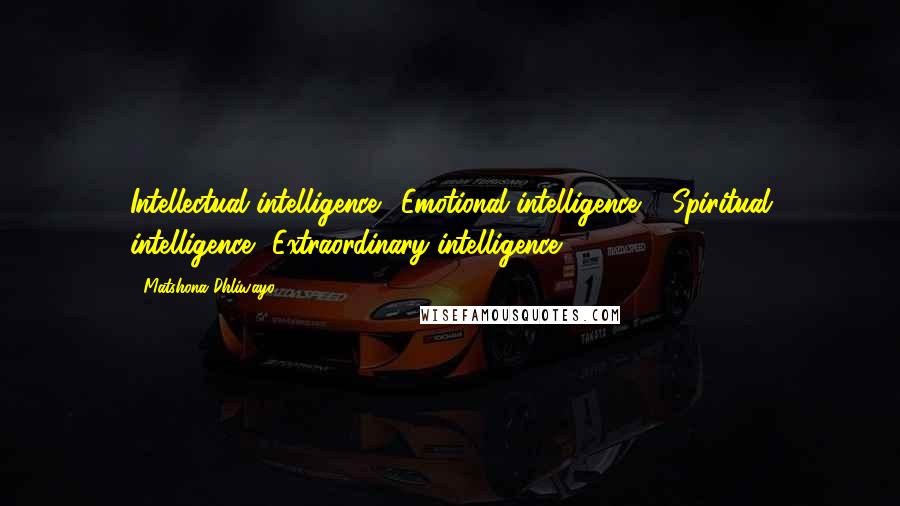 Matshona Dhliwayo Quotes: Intellectual intelligence +Emotional intelligence + Spiritual intelligence =Extraordinary intelligence.