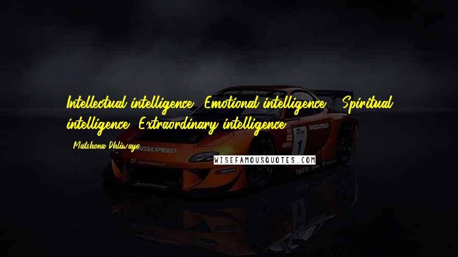 Matshona Dhliwayo Quotes: Intellectual intelligence +Emotional intelligence + Spiritual intelligence =Extraordinary intelligence.