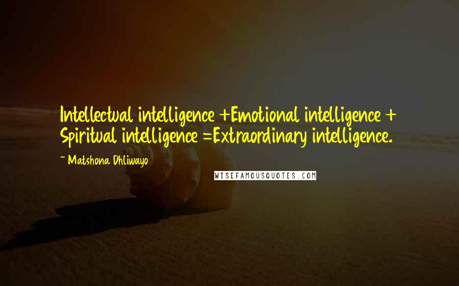 Matshona Dhliwayo Quotes: Intellectual intelligence +Emotional intelligence + Spiritual intelligence =Extraordinary intelligence.