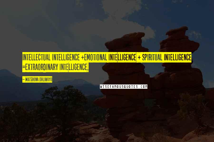 Matshona Dhliwayo Quotes: Intellectual intelligence +Emotional intelligence + Spiritual intelligence =Extraordinary intelligence.