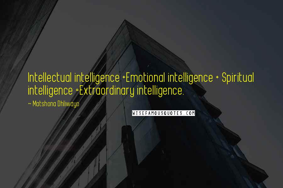 Matshona Dhliwayo Quotes: Intellectual intelligence +Emotional intelligence + Spiritual intelligence =Extraordinary intelligence.