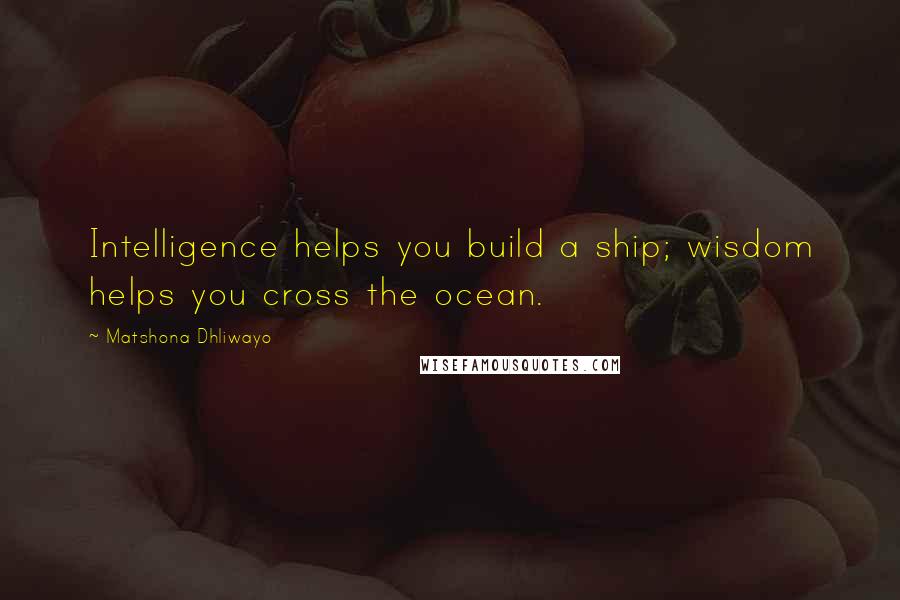 Matshona Dhliwayo Quotes: Intelligence helps you build a ship; wisdom helps you cross the ocean.