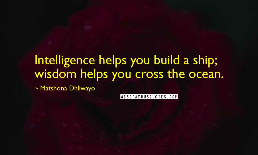 Matshona Dhliwayo Quotes: Intelligence helps you build a ship; wisdom helps you cross the ocean.