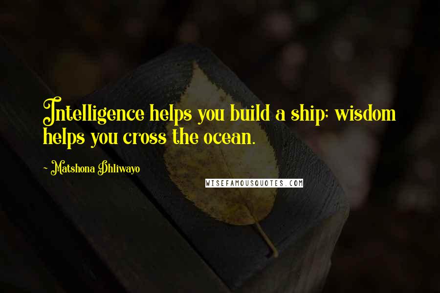 Matshona Dhliwayo Quotes: Intelligence helps you build a ship; wisdom helps you cross the ocean.