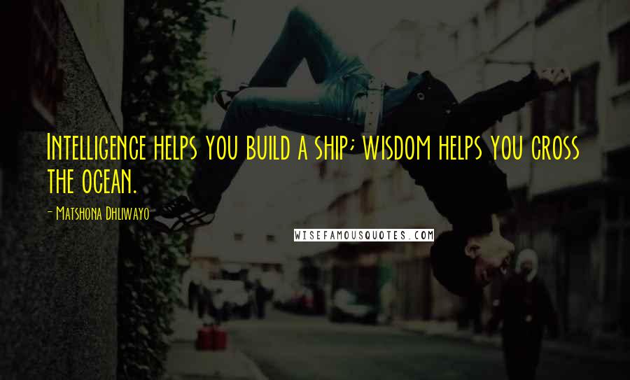 Matshona Dhliwayo Quotes: Intelligence helps you build a ship; wisdom helps you cross the ocean.