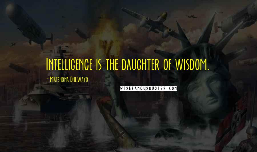 Matshona Dhliwayo Quotes: Intelligence is the daughter of wisdom.