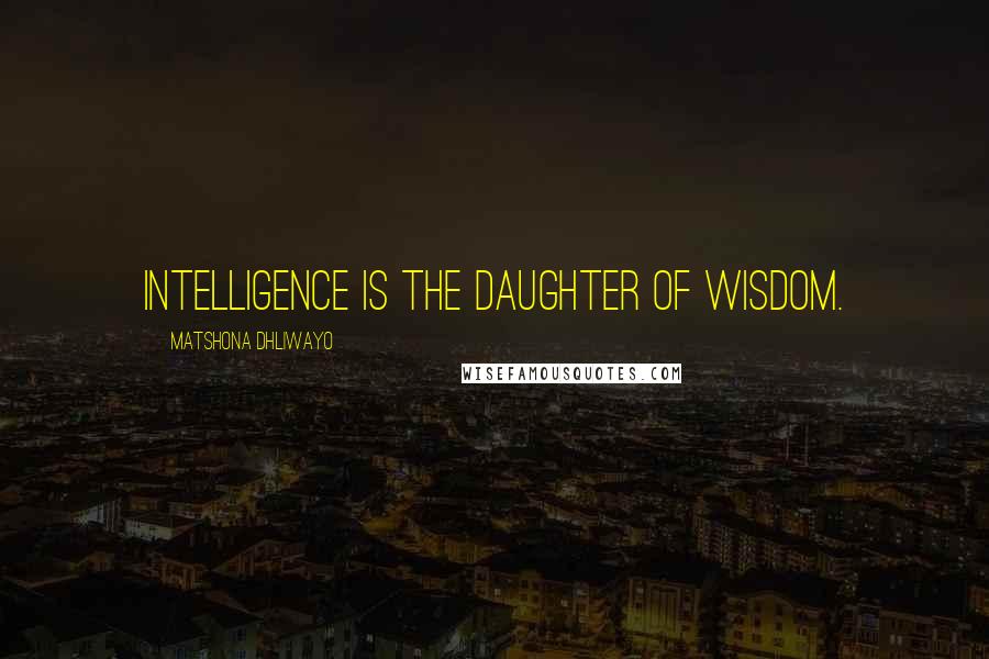 Matshona Dhliwayo Quotes: Intelligence is the daughter of wisdom.