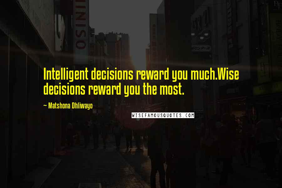 Matshona Dhliwayo Quotes: Intelligent decisions reward you much.Wise decisions reward you the most.