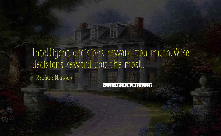 Matshona Dhliwayo Quotes: Intelligent decisions reward you much.Wise decisions reward you the most.