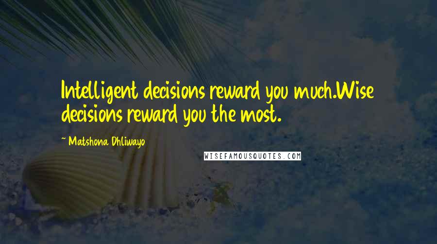 Matshona Dhliwayo Quotes: Intelligent decisions reward you much.Wise decisions reward you the most.