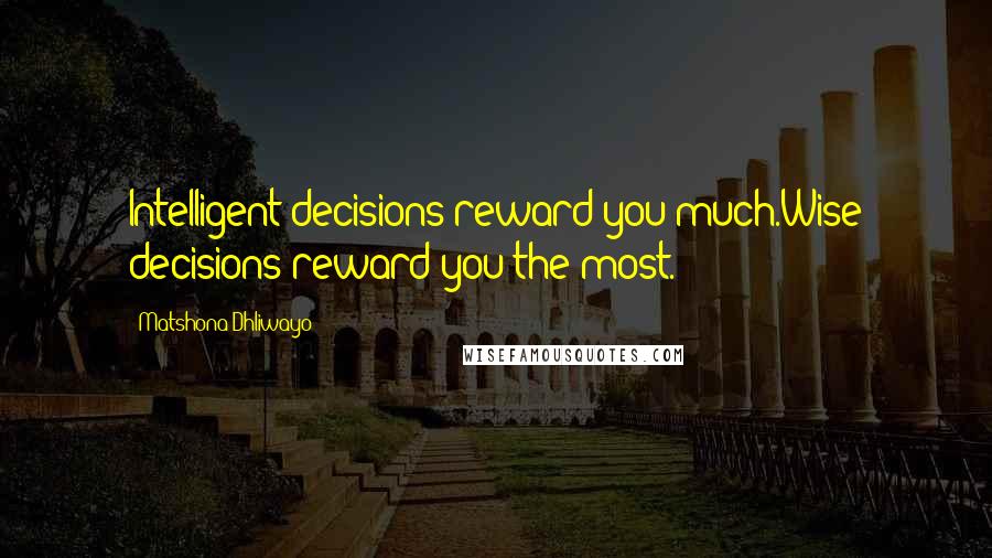 Matshona Dhliwayo Quotes: Intelligent decisions reward you much.Wise decisions reward you the most.