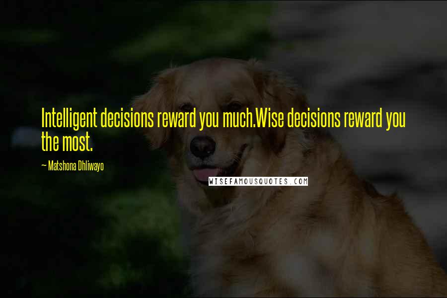 Matshona Dhliwayo Quotes: Intelligent decisions reward you much.Wise decisions reward you the most.