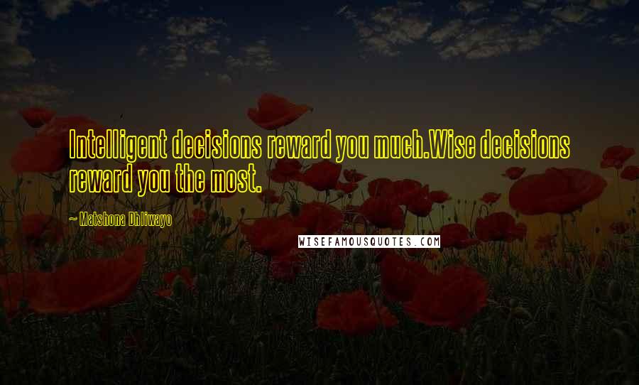 Matshona Dhliwayo Quotes: Intelligent decisions reward you much.Wise decisions reward you the most.