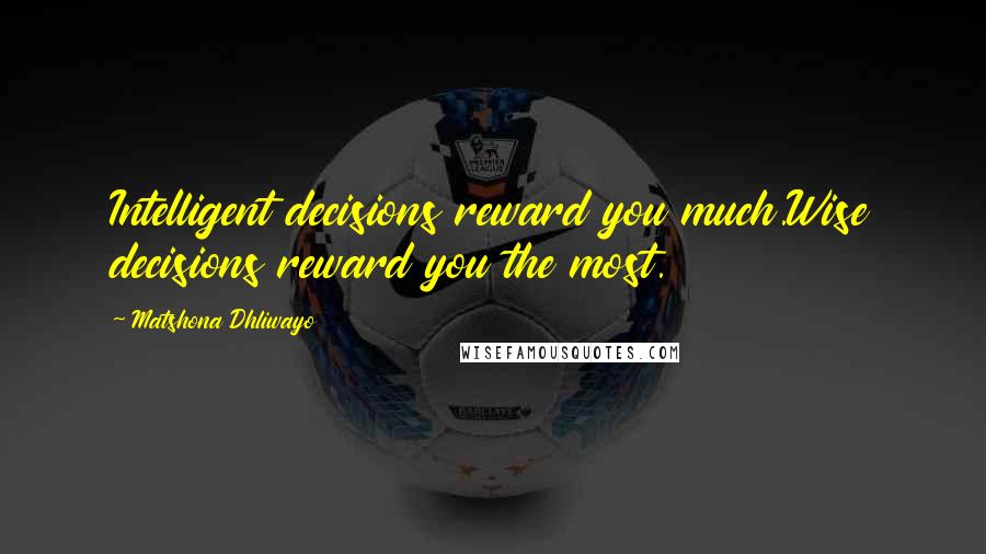 Matshona Dhliwayo Quotes: Intelligent decisions reward you much.Wise decisions reward you the most.