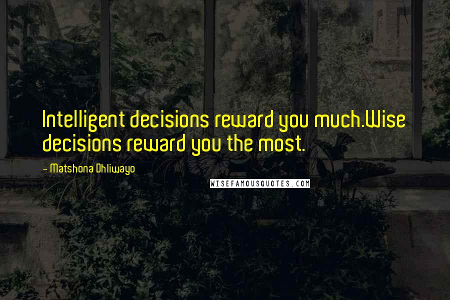 Matshona Dhliwayo Quotes: Intelligent decisions reward you much.Wise decisions reward you the most.