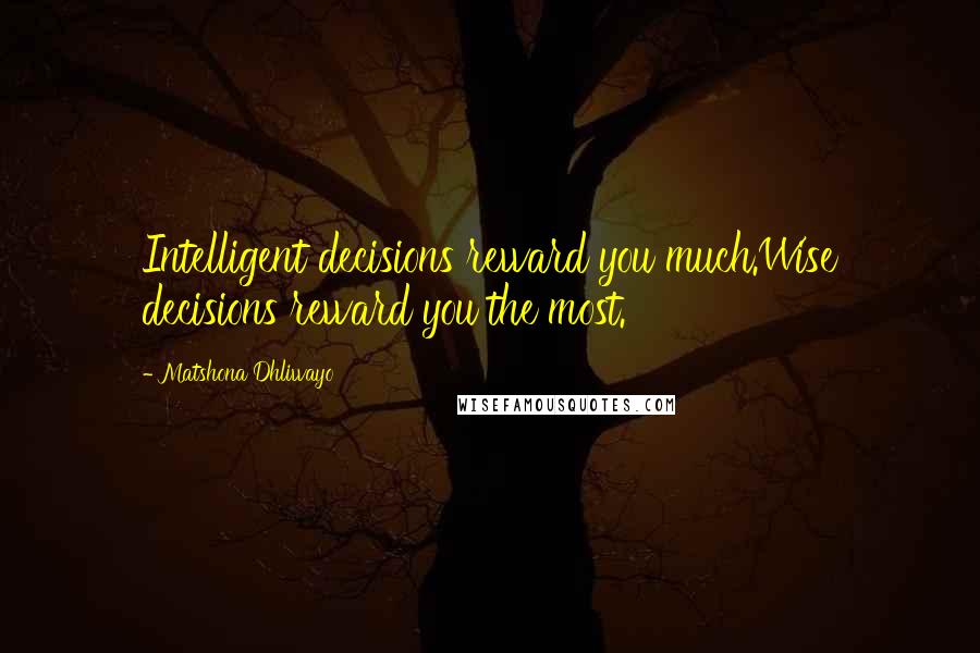 Matshona Dhliwayo Quotes: Intelligent decisions reward you much.Wise decisions reward you the most.