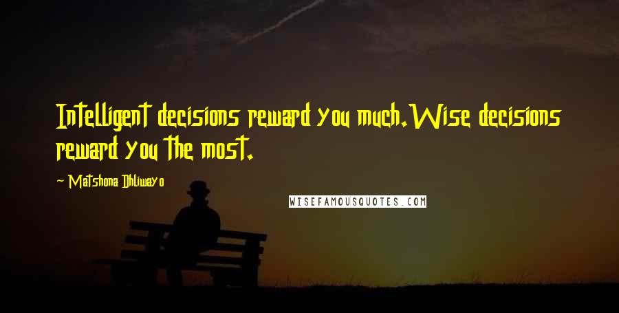 Matshona Dhliwayo Quotes: Intelligent decisions reward you much.Wise decisions reward you the most.