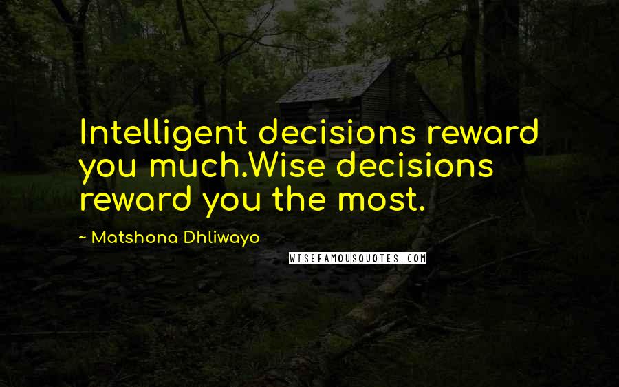 Matshona Dhliwayo Quotes: Intelligent decisions reward you much.Wise decisions reward you the most.