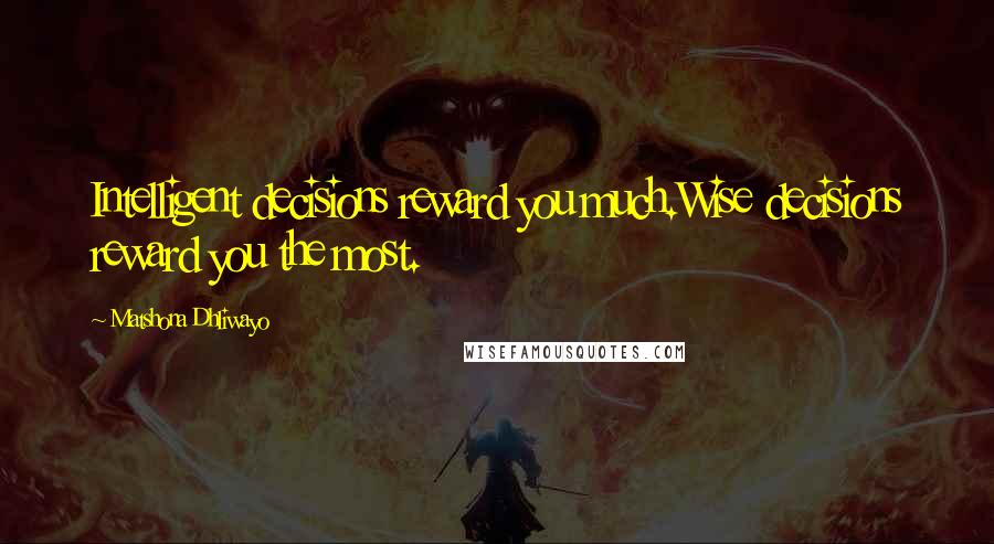 Matshona Dhliwayo Quotes: Intelligent decisions reward you much.Wise decisions reward you the most.