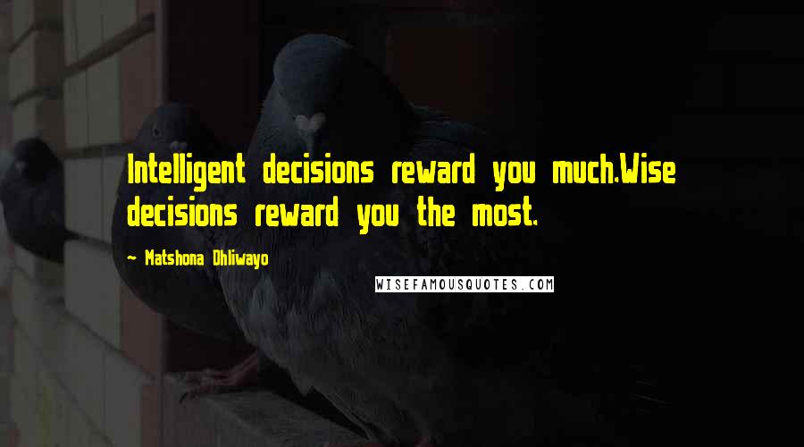 Matshona Dhliwayo Quotes: Intelligent decisions reward you much.Wise decisions reward you the most.