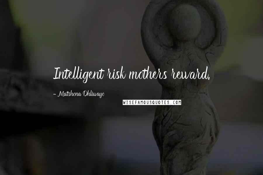 Matshona Dhliwayo Quotes: Intelligent risk mothers reward.