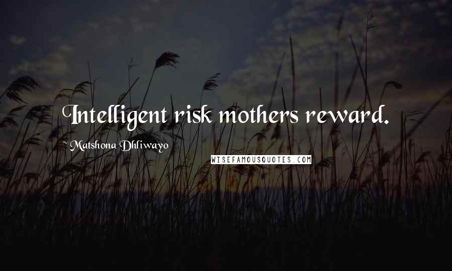 Matshona Dhliwayo Quotes: Intelligent risk mothers reward.