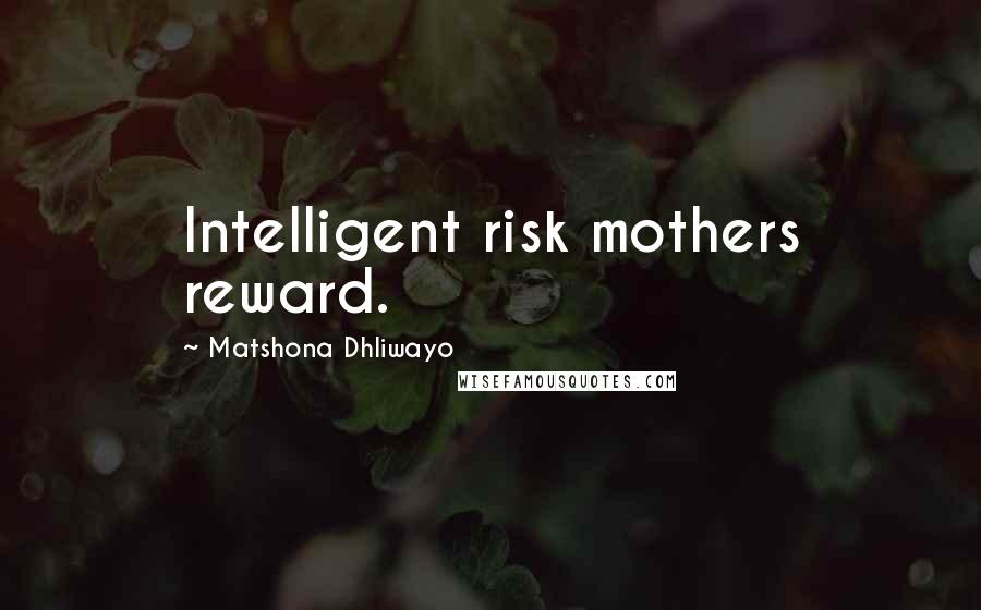 Matshona Dhliwayo Quotes: Intelligent risk mothers reward.