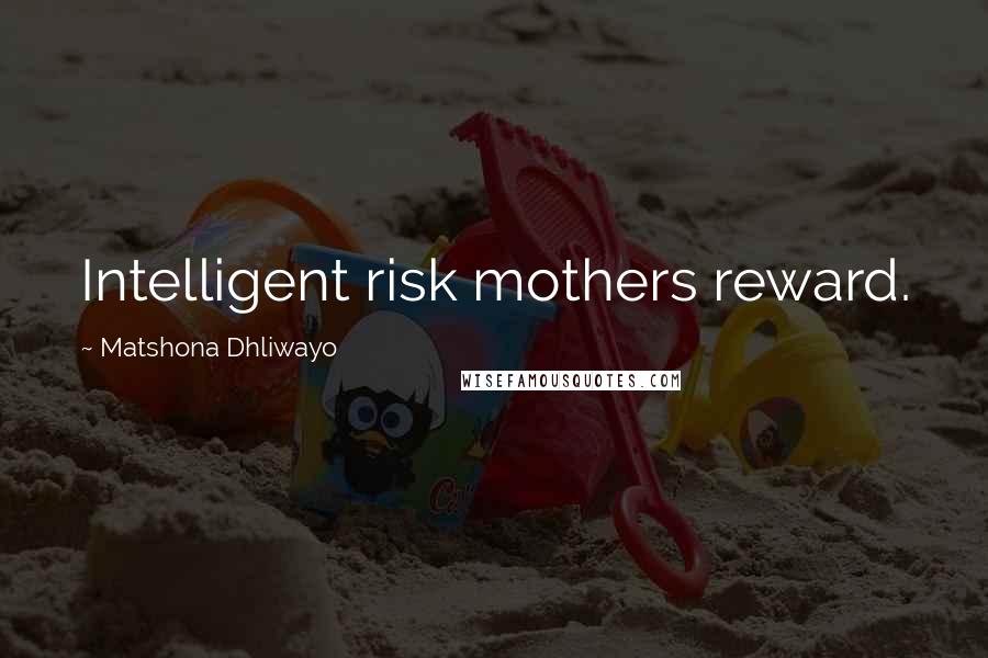 Matshona Dhliwayo Quotes: Intelligent risk mothers reward.