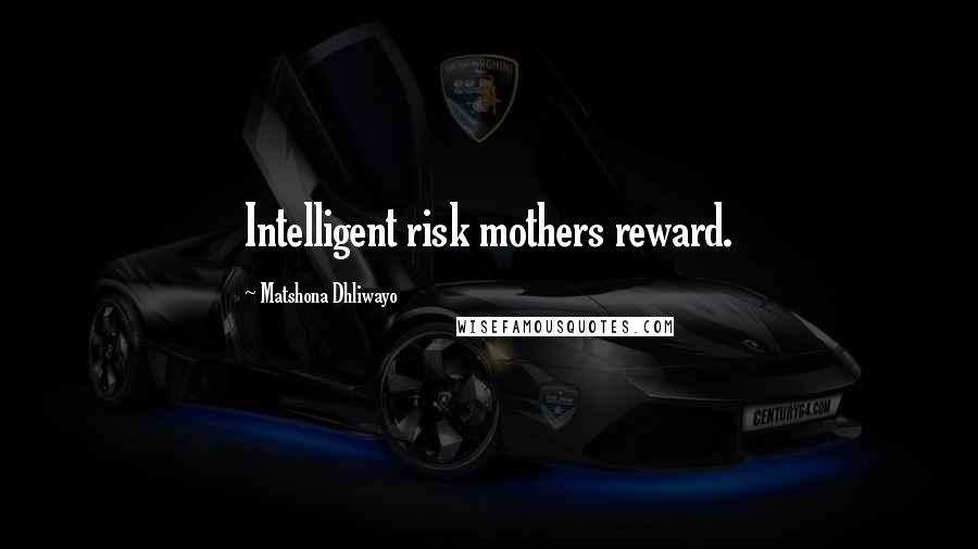 Matshona Dhliwayo Quotes: Intelligent risk mothers reward.