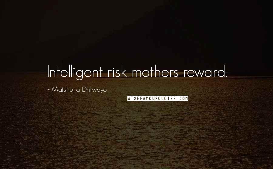 Matshona Dhliwayo Quotes: Intelligent risk mothers reward.