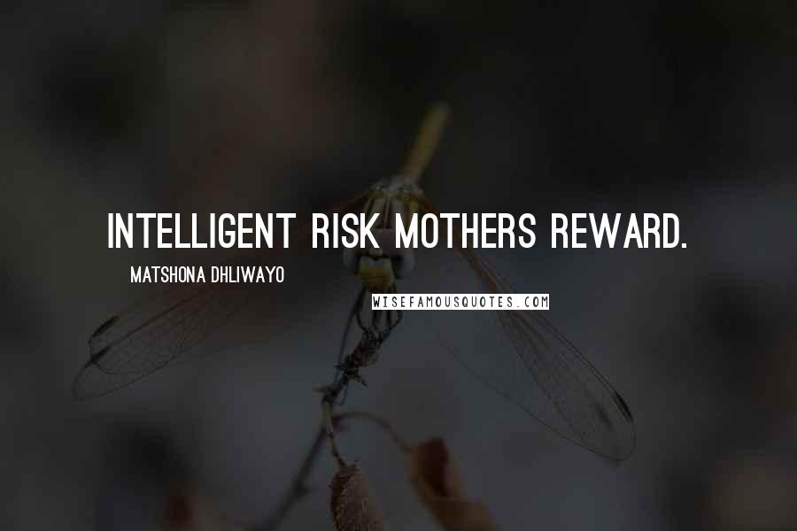 Matshona Dhliwayo Quotes: Intelligent risk mothers reward.