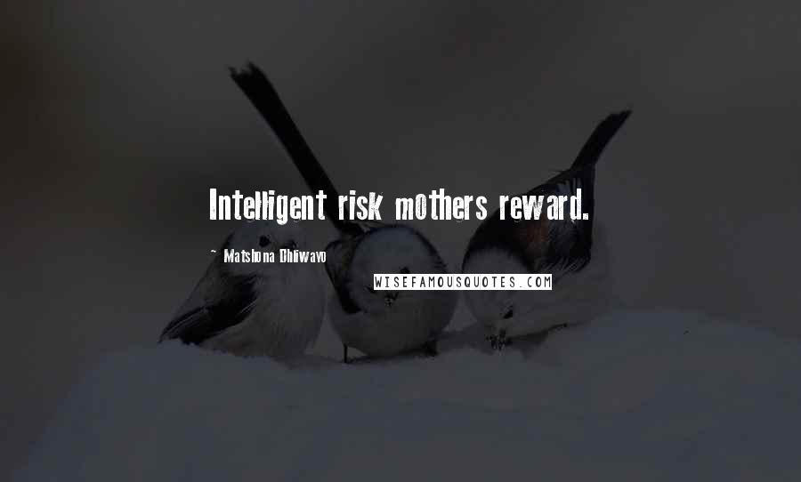 Matshona Dhliwayo Quotes: Intelligent risk mothers reward.