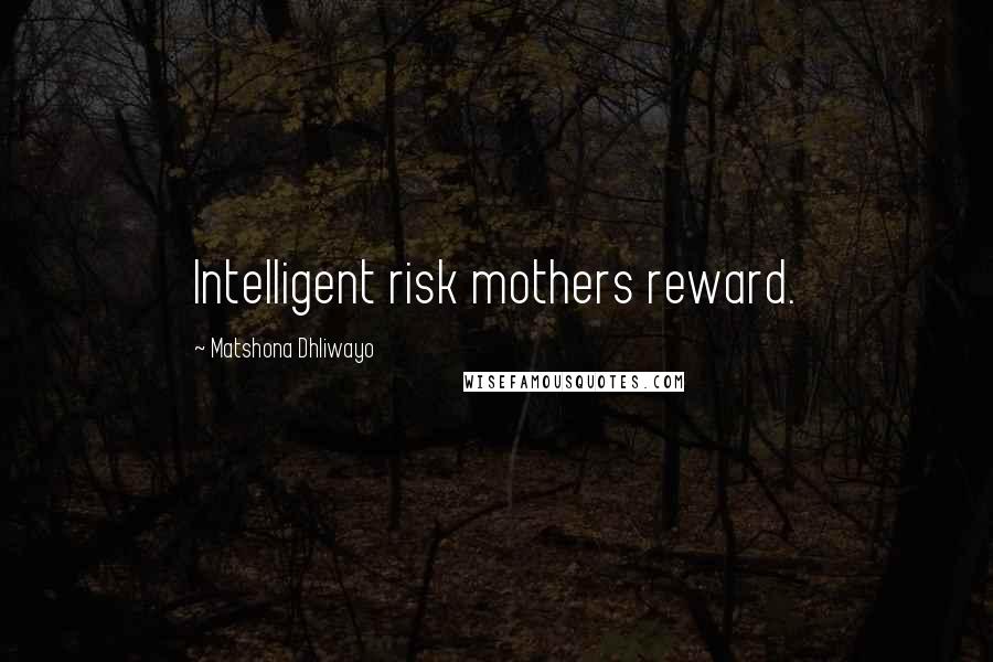 Matshona Dhliwayo Quotes: Intelligent risk mothers reward.