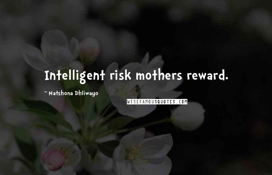 Matshona Dhliwayo Quotes: Intelligent risk mothers reward.