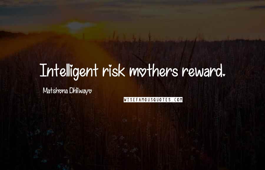 Matshona Dhliwayo Quotes: Intelligent risk mothers reward.