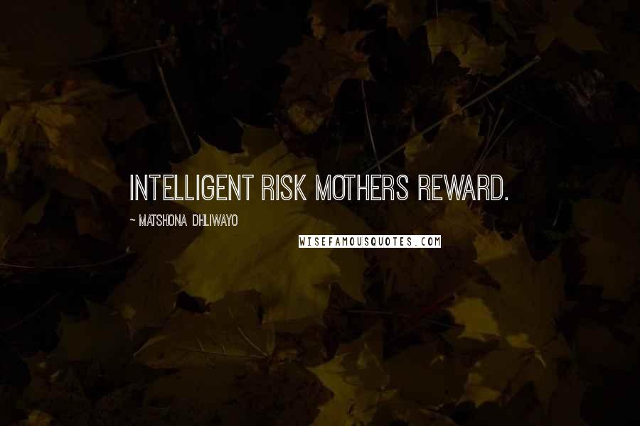 Matshona Dhliwayo Quotes: Intelligent risk mothers reward.