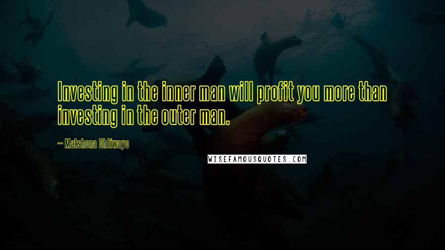 Matshona Dhliwayo Quotes: Investing in the inner man will profit you more than investing in the outer man.