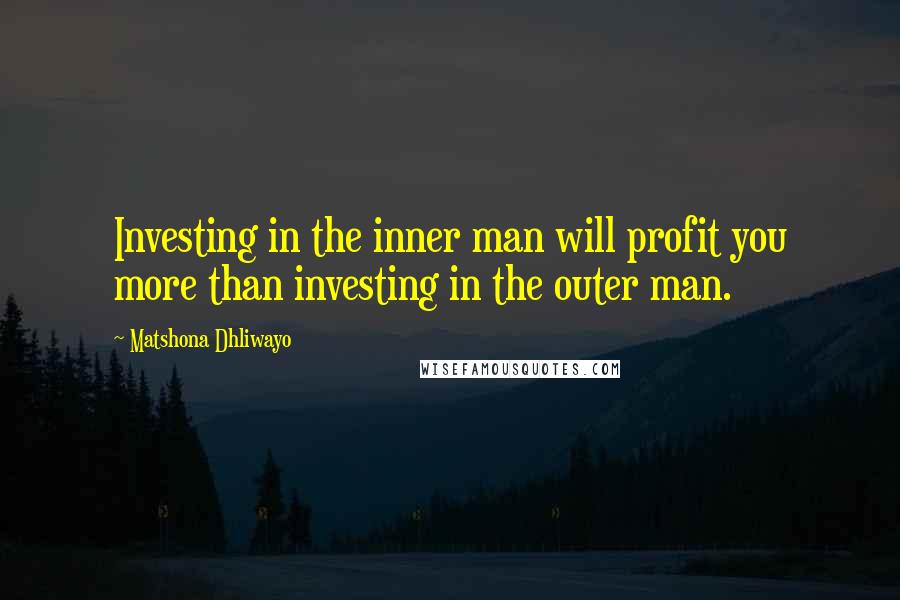 Matshona Dhliwayo Quotes: Investing in the inner man will profit you more than investing in the outer man.