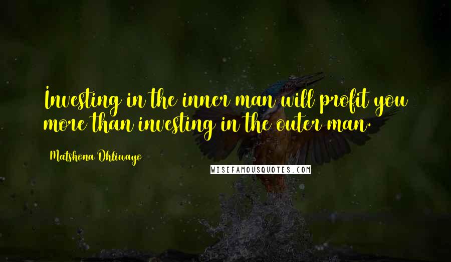 Matshona Dhliwayo Quotes: Investing in the inner man will profit you more than investing in the outer man.