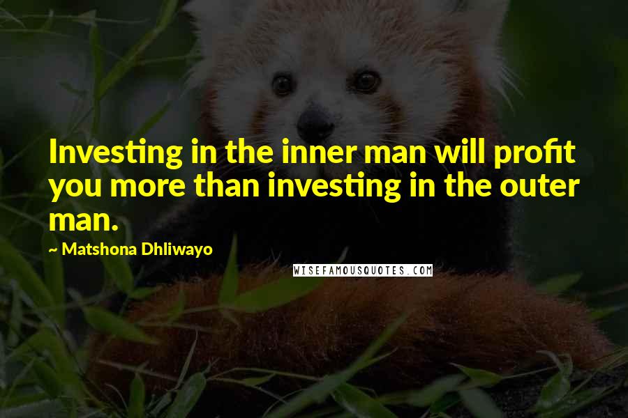 Matshona Dhliwayo Quotes: Investing in the inner man will profit you more than investing in the outer man.