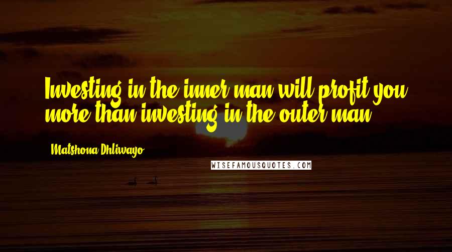 Matshona Dhliwayo Quotes: Investing in the inner man will profit you more than investing in the outer man.