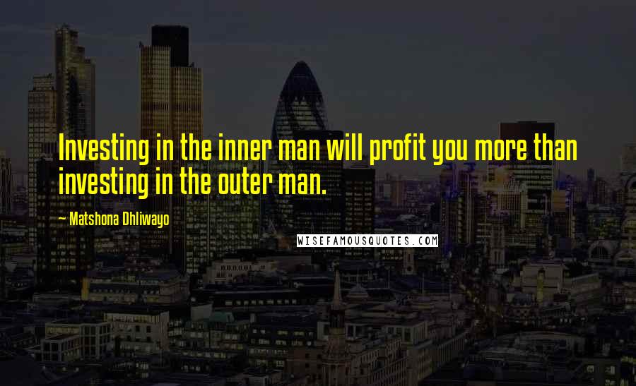 Matshona Dhliwayo Quotes: Investing in the inner man will profit you more than investing in the outer man.