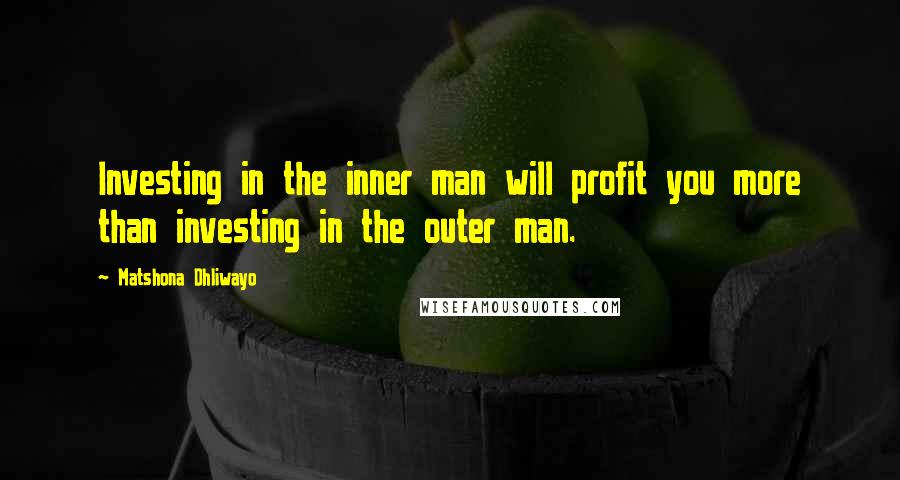 Matshona Dhliwayo Quotes: Investing in the inner man will profit you more than investing in the outer man.