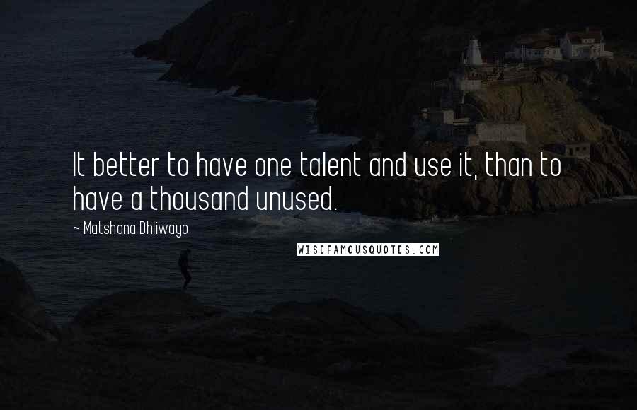 Matshona Dhliwayo Quotes: It better to have one talent and use it, than to have a thousand unused.